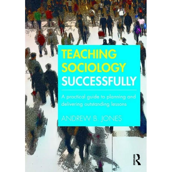 Teaching Sociology Successfully: A Practical Guide to Planning and Delivering Outstanding Lessons, (Paperback)