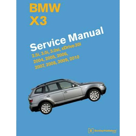 BMW X3 (E83) Service Manual: 2004, 2005, 2006, 2007, 2008, 2009, 2010 : 2.5i, 3.0i, 3.0si, Xdrive
