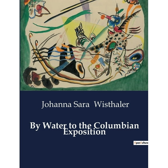 By Water to the Columbian Exposition: A Journey Through the Erie Canal to the World's Columbian Exposition, (Paperback)