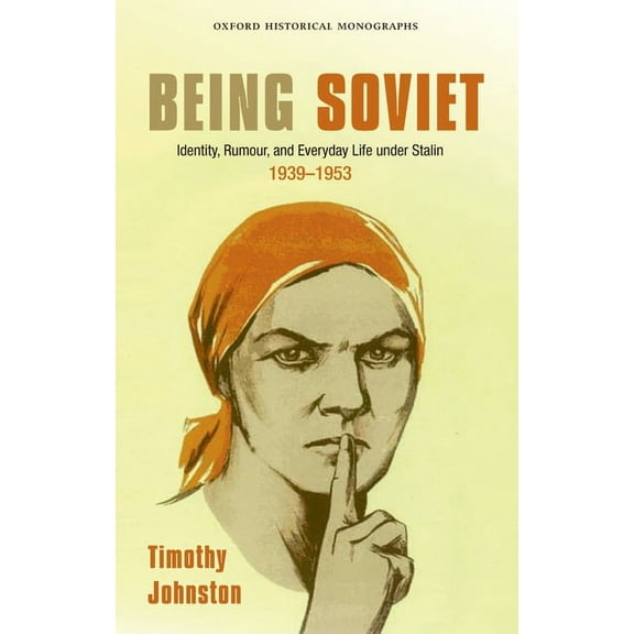 Oxford Historical Monographs Being Soviet: Identity, Rumour, and Everyday Life Under Stalin, 1939-1953, (Hardcover)