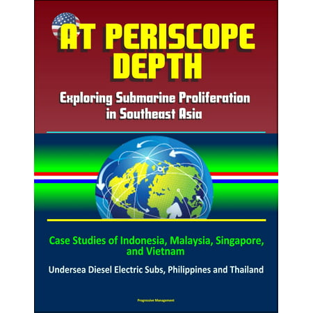 At Periscope Depth: Exploring Submarine Proliferation in Southeast Asia - Case Studies of Indonesia, Malaysia, Singapore, and Vietnam - Undersea Diesel Electric Subs, Philippines and Thailand -