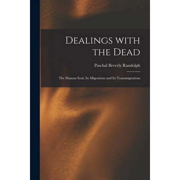 Dealings With the Dead; the Human Soul, Its Migrations and Its Transmigrations, (Paperback)