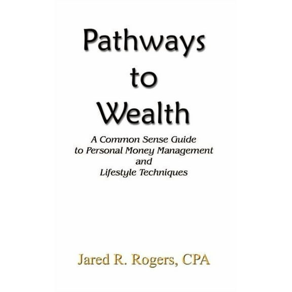 Pathways to Wealth : A Common Sense Guide to Personal Money Management and Lifestyle Techniques