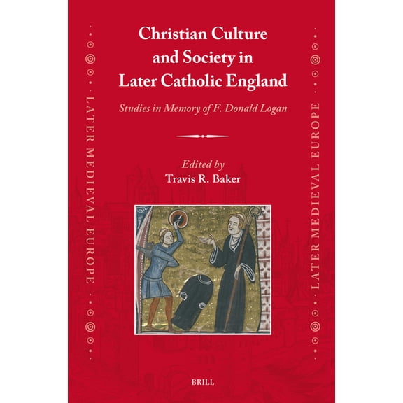 Later Medieval Europe Christian Culture and Society in Later Catholic England: Studies in Memory of F. Donald Logan, Book 24, (Hardcover)