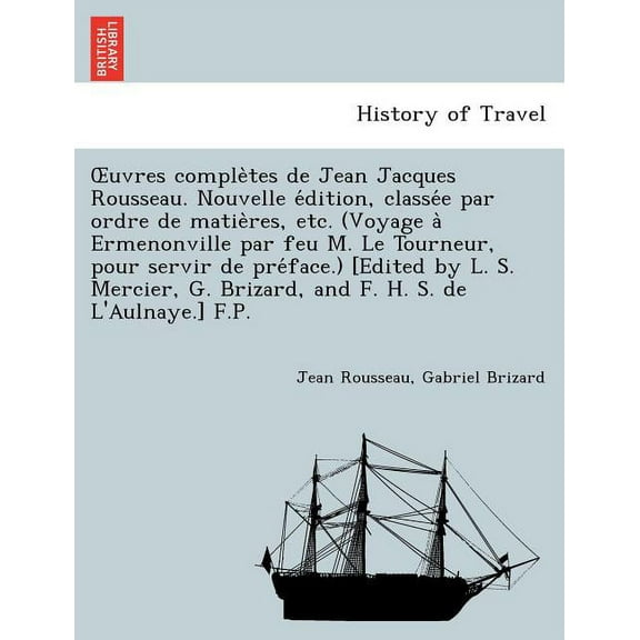 OEuvres complètes de Jean Jacques Rousseau. Nouvelle édition, classée par ordre de matières, etc. (Voyage à Ermenonville par feu M. Le Tourneur, pour servir de préf