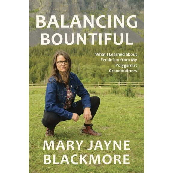 Balancing Bountiful: What I Learned about Feminism from My Polygamist Grandmothers, (Paperback)