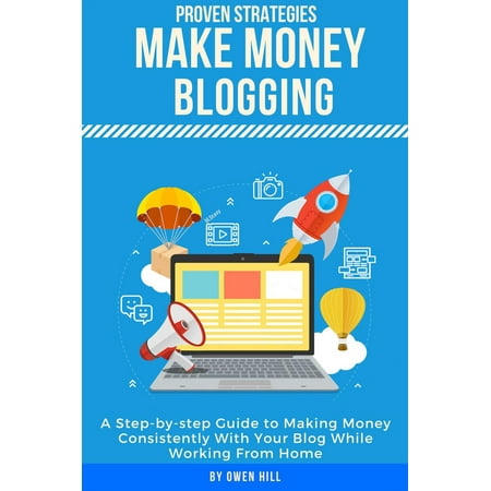 Make Money Blogging: Proven Strategies and Tools, Step-by-step Guide to Making Money Consistently With Your Blog While Working From Home - (Best Way To Make Money Blogging)