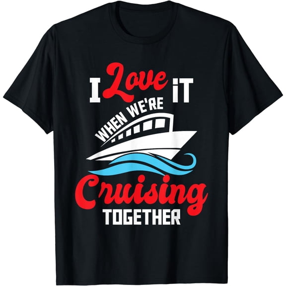 I Love It When We're Cruising Together - Cruise Ship Cruiser T-Shirt mens t shirt，black，women，funny，misfits，men，journey，t-shirt