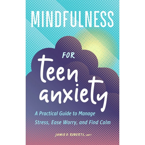 Mindfulness for Teen Anxiety: A Practical Guide to Manage Stress, Ease Worry, and Find Calm, (Paperback)