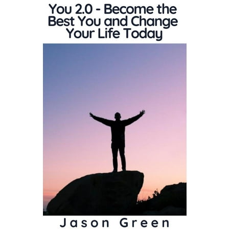 You 2.0 - Become the Best You and Change Your Life Today -