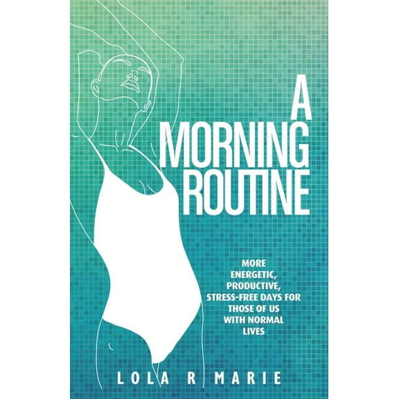 A Morning Routine: More Energetic, Productive, Stress-Free Days for Those of Us With Normal Lives, (Paperback)