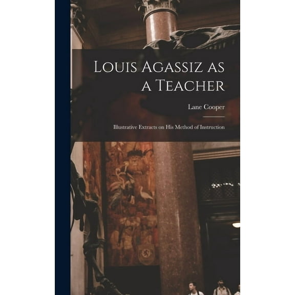 Louis Agassiz as a Teacher; Illustrative Extracts on his Method of Instruction (Hardcover)