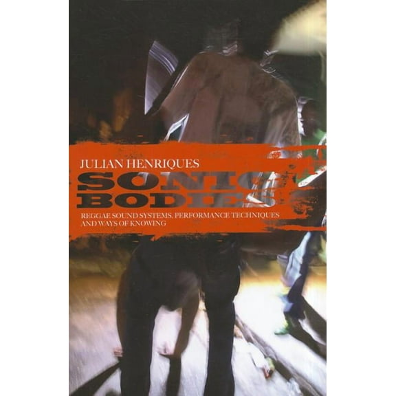 Sonic Bodies: Reggae Sound Systems, Performance Techniques, and Ways of Knowing, (Paperback)