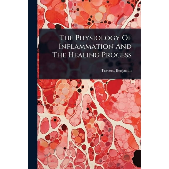 The Physiology Of Inflammation And The Healing Process, (Paperback)