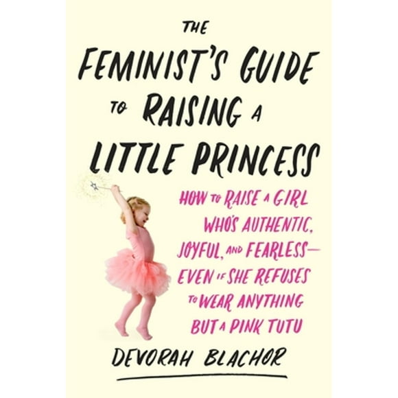 Pre-Owned The Feminist's Guide to Raising a Little Princess: How to Raise a Girl Who's Authentic, (Paperback 9780143130352) by Devorah Blachor
