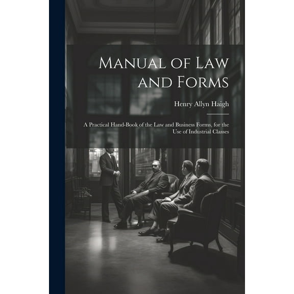 Manual of Law and Forms: A Practical Hand-Book of the Law and Business Forms, for the Use of Industrial Classes (Paperback)