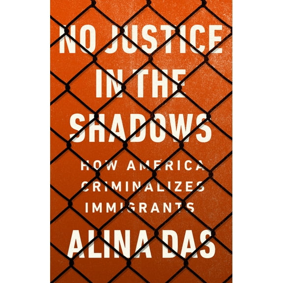 No Justice in the Shadows: How America Criminalizes Immigrants, (Hardcover)