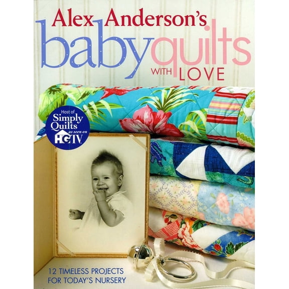 Alex Anderson's Baby Quilts with Love. 12 Timeless Projects for Today's Nursery, (Paperback)