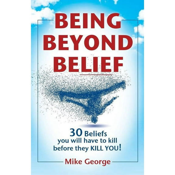 Being Beyond Belief: 30 Beliefs you will have to kill before they KILL YOU (Paperback)