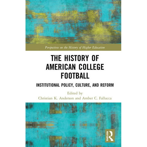 Perspectives on the History of Higher Ed The History of American College Football: Institutional Policy, Culture, and Reform, (Hardcover)