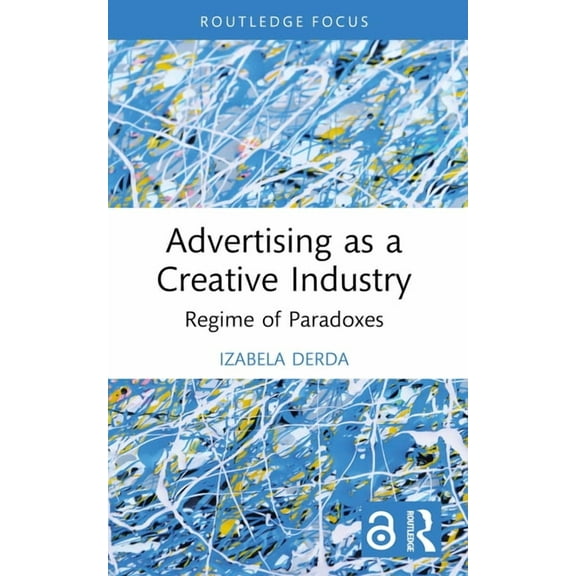 Routledge Research in the Creative and C Advertising as a Creative Industry: Regime of Paradoxes, (Paperback)