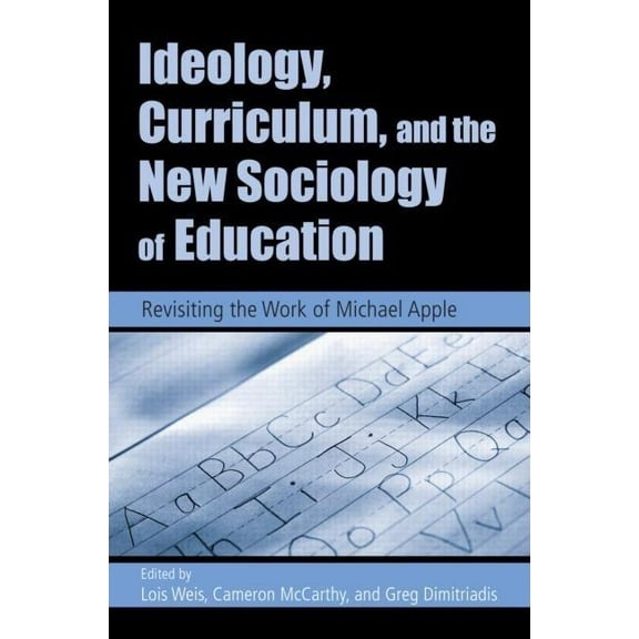 Ideology, Curriculum, and the New Sociology of Education: Revisiting the Work of Michael Apple, (Paperback)
