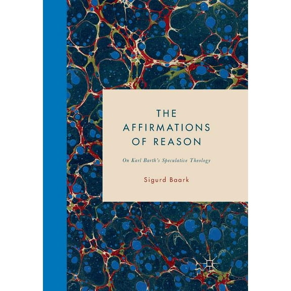 The Affirmations of Reason: On Karl Barth's Speculative Theology, (Paperback)