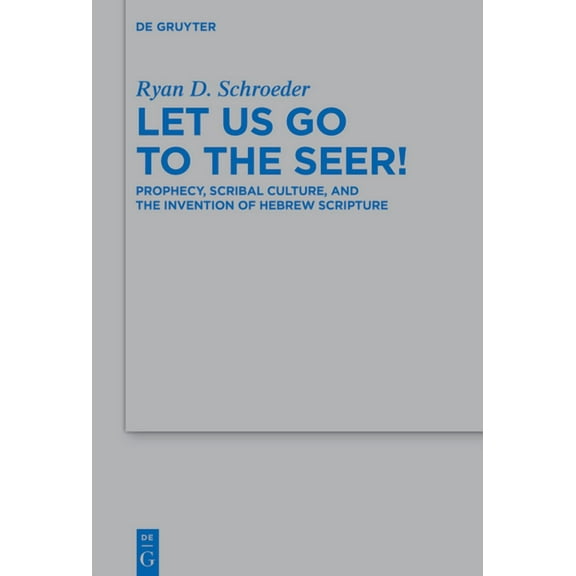 Beihefte Zur Zeitschrift Für die Alttest Let Us Go to the Seer!: Prophecy, Scribal Culture, and the Invention of Hebrew Scripture, Book 563, (Hardcover)