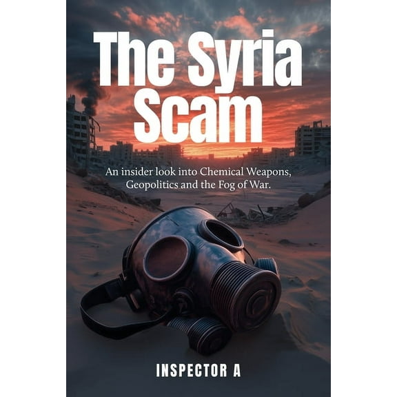 The Syria Scam: An insider look into Chemical Weapons, Geopolitics and the Fog of War, (Paperback)
