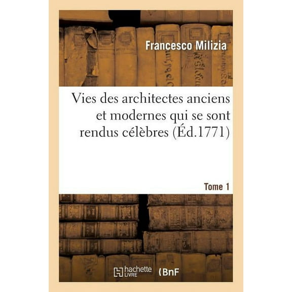 Arts: Vies Des Architectes Anciens Et Modernes Qui Se Sont Rendus Célèbres. Tome 1: Chez Les Différentes Nations (Paperback)