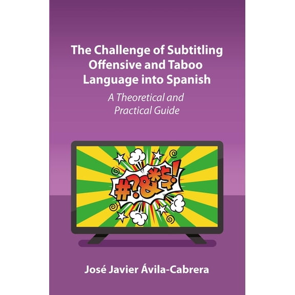The Challenge of Subtitling Offensive and Taboo Language Into Spanish: A Theoretical and Practical Guide, (Paperback)
