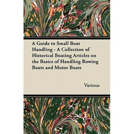 A Guide to Small Boat Handling - A Collection of Historical Boating Articles on the Basics of Handling Rowing Boats and Motor (Best Small Motor Boats)