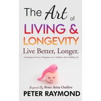 The Art of Living and Longevity: Live Better, Longer: Live Better, (Hardcover)