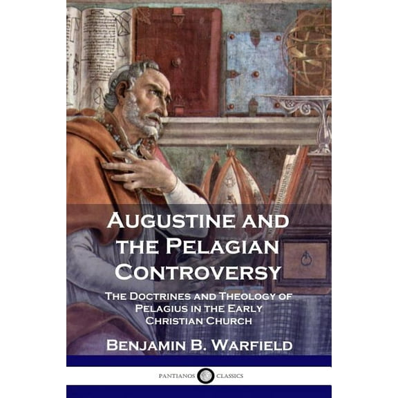 Augustine and the Pelagian Controversy: The Doctrines and Theology of Pelagius in the Early Christian Church (Paperback)