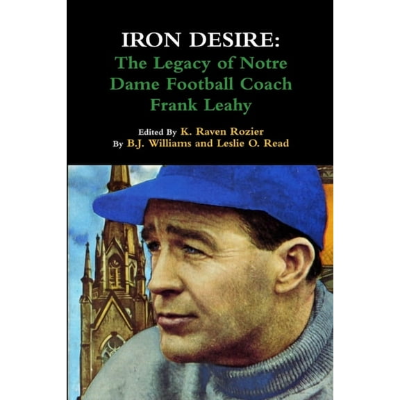 Iron Desire: The Legacy of Notre Dame Football Coach Frank Leahy, (Paperback)