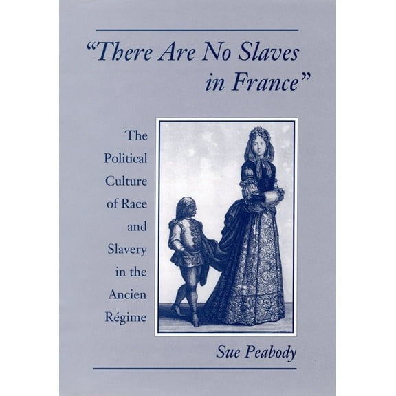 There Are No Slaves in France: The Political Culture of Race and Slavery in the Ancien Regime, (Hardcover)