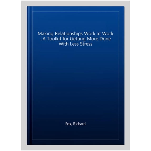 Pre-Owned Making Relationships Work at Work: A Toolkit for Getting More Done with Less Stress (Paperback)