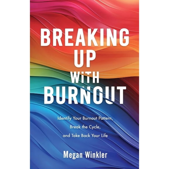 Breaking Up With Burnout: Identify Your Burnout Pattern, Break the Cycle, and Take Back Your Life, (Paperback)