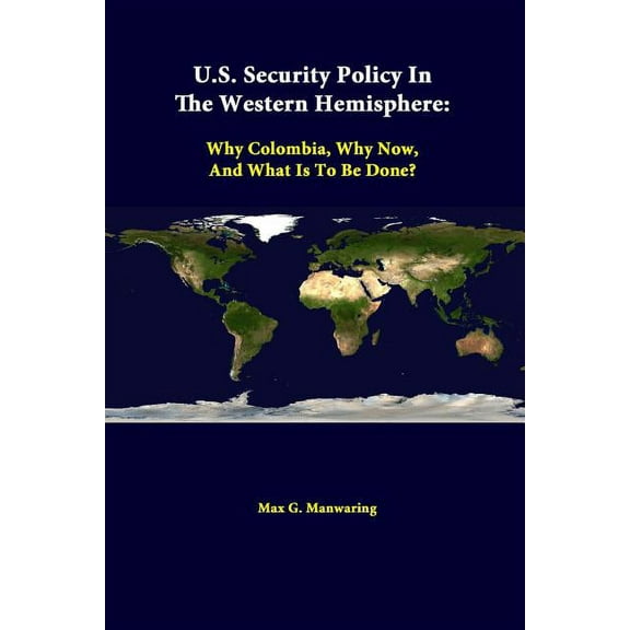 U.S. Security Policy in the Western Hemisphere: Why Colombia, Why Now, and What Is to Be Done?, (Paperback)