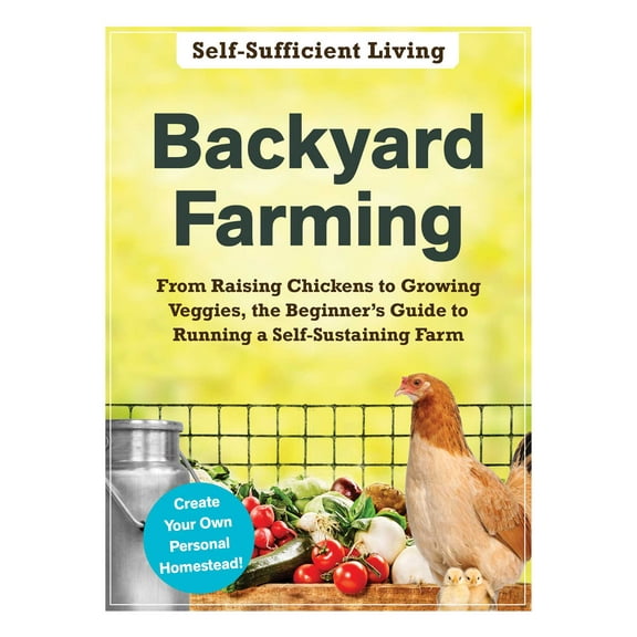 Self-Sufficient Living Series: Backyard Farming : From Raising Chickens to Growing Veggies, the Beginner's Guide to Running a Self-Sustaining Farm (Paperback)