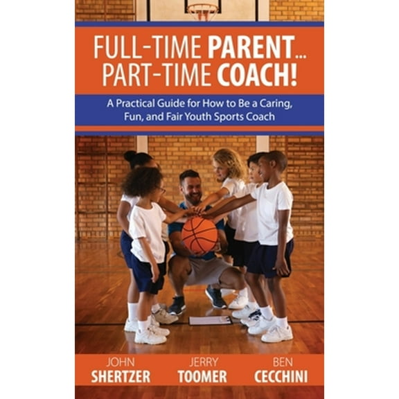 Pre-Owned Full-Time Parent... Part-Time Coach!: A Practical Guide for How to Be a Caring, Fun, and Fair Youth Sports Coach, (Paperback)