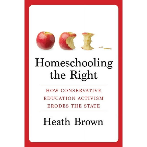 Homeschooling the Right: How Conservative Education Activism Erodes the State, (Paperback)
