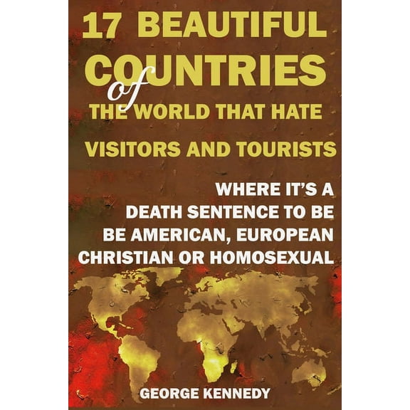 17 Beautiful Countries of the World That Hate Visitors and Tourists : Where It's a Death Sentence to Be American, European, Christian or Homosexual (Paperback)