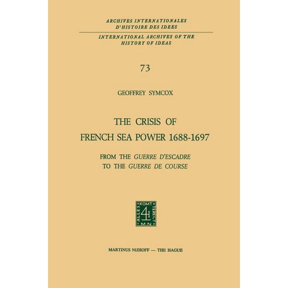 International Archives of the History of The Crisis of French Sea Power, 1688-1697: From the Guerre d'Escadre to the Guerre de Course, Book 73, (Paperback)