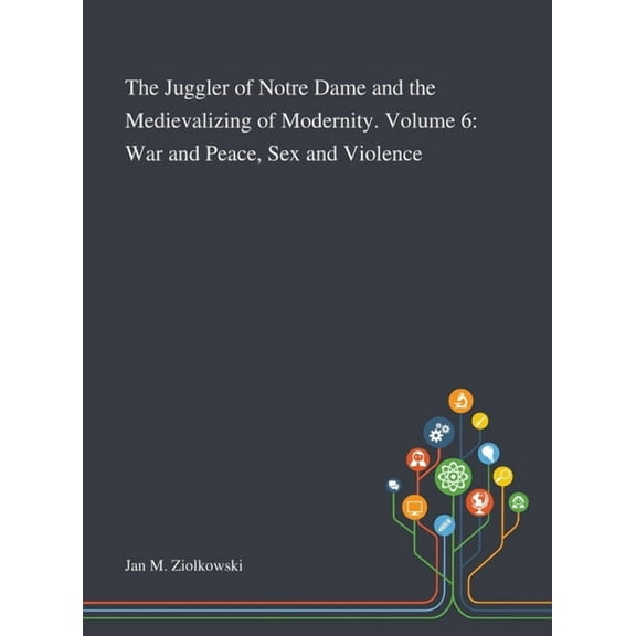 The Juggler of Notre Dame and the Medievalizing of Modernity. Volume 6 : War and Peace, Sex and Violence (Hardcover)