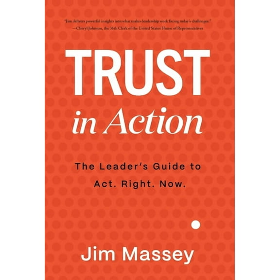 Trust in Action: A Leader's Guide to Act. Right. Now., (Hardcover)