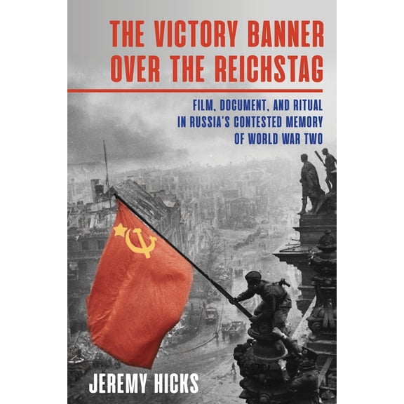 Russian and East European Studies The Victory Banner Over the Reichstag: Film, Document and Ritual in Russia's Contested Memory of World War II, (Hardcover)
