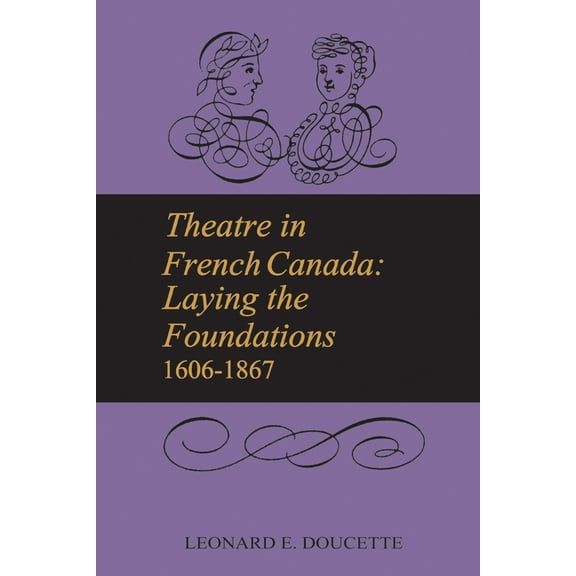 University of Toronto Romance Theatre in French Canada: Laying the Foundations 1606-1867, (Paperback)