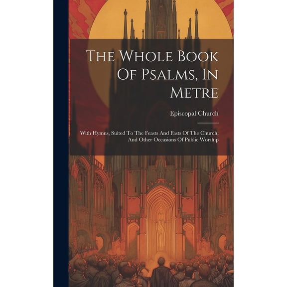 The Whole Book Of Psalms, In Metre : With Hymns, Suited To The Feasts And Fasts Of The Church, And Other Occasions Of Public Worship (Hardcover)