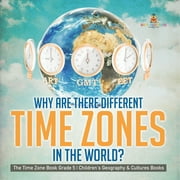 Why Are There Different Time Zones in the World? The Time Zone Book Grade 5 Children's Geography & Cultures Books (Paperback)